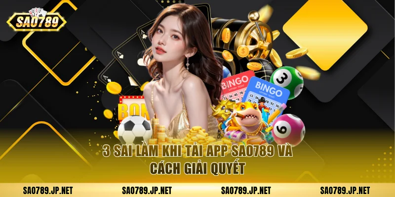3 sai lầm khi tải app Sao789 và cách giải quyết