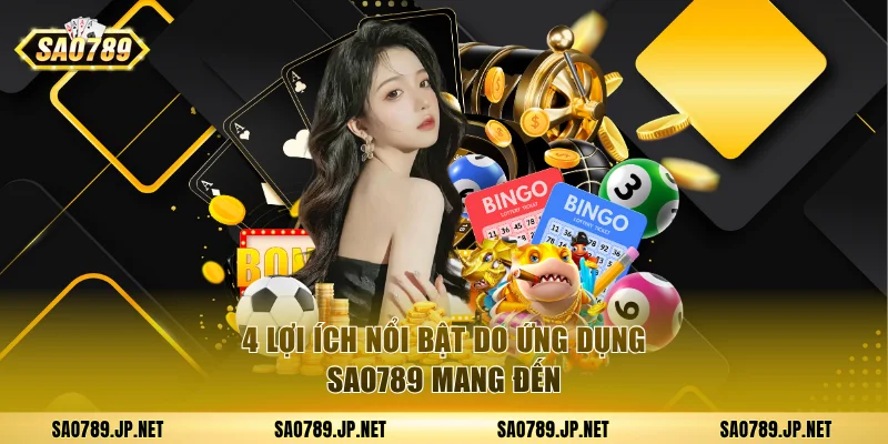 4 lợi ích nổi bật do ứng dụng Sao789 mang đến