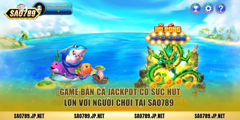 Game bắn cá jackpot có sức hút lớn với người chơi tại SAO789
